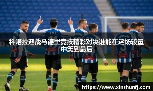 科喏拉迎战马德里竞技精彩对决谁能在这场较量中笑到最后
