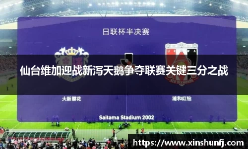 仙台维加迎战新泻天鹅争夺联赛关键三分之战