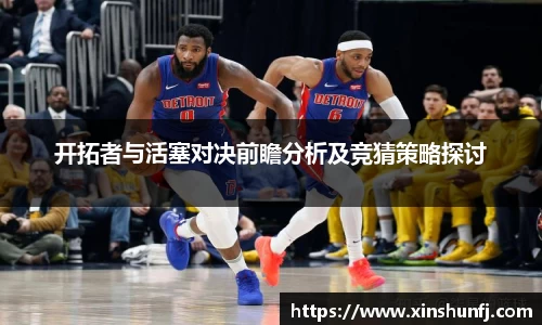 开拓者与活塞对决前瞻分析及竞猜策略探讨