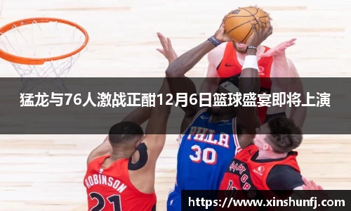 猛龙与76人激战正酣12月6日篮球盛宴即将上演
